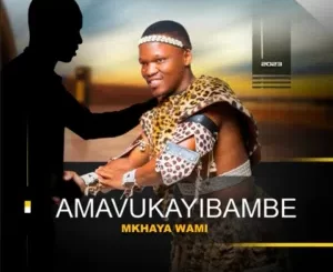 Amavukayibambe Mkhaya wami Album Download